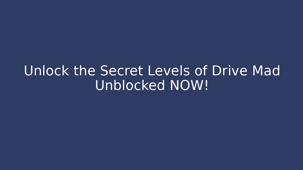 Unlock the Secret Levels of Drive Mad Unblocked NOW!