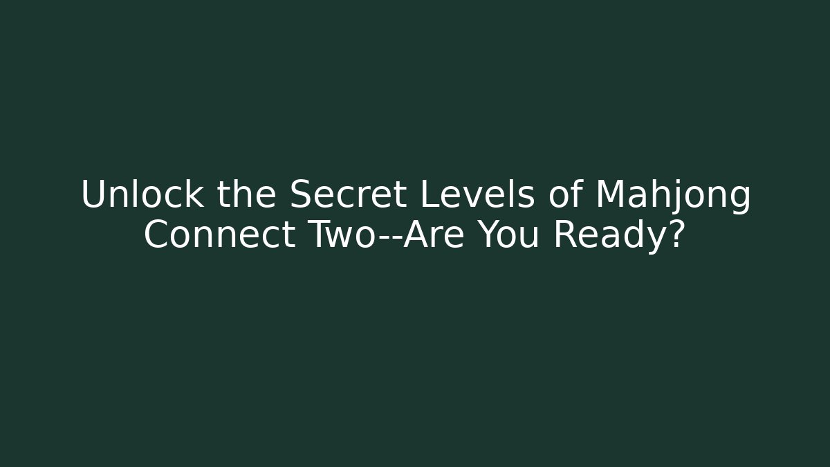 Unlock the Secret Levels of Mahjong Connect Two—Are You Ready?