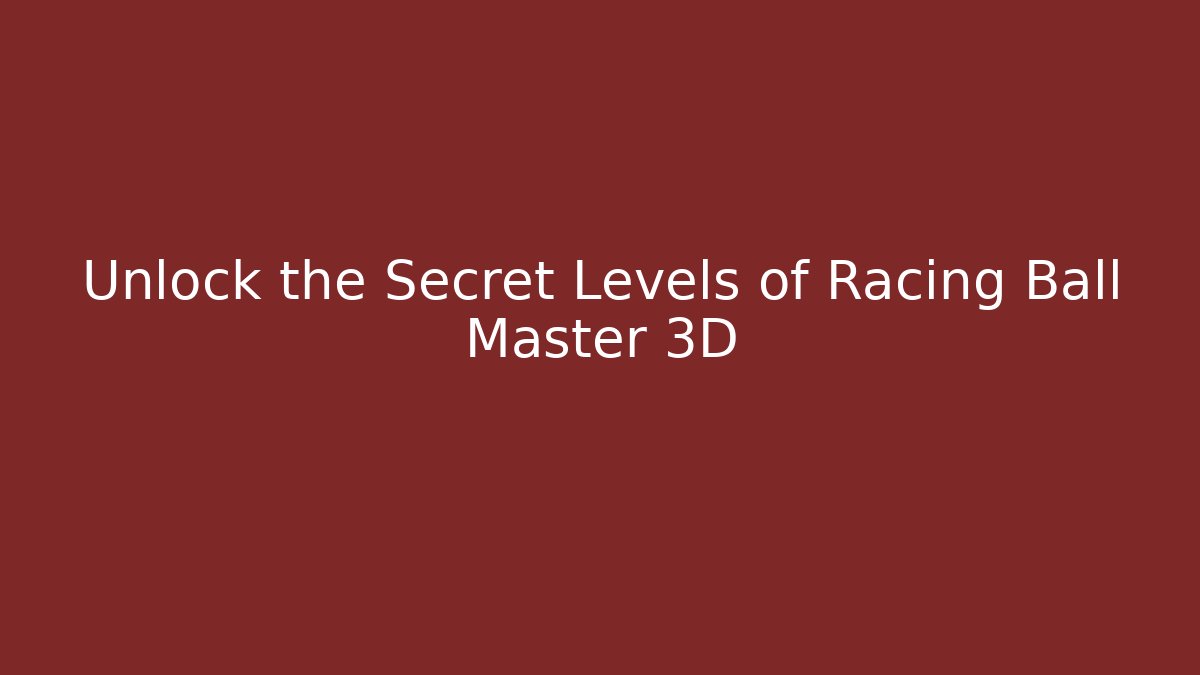 Unlock the Secret Levels of Racing Ball Master 3D