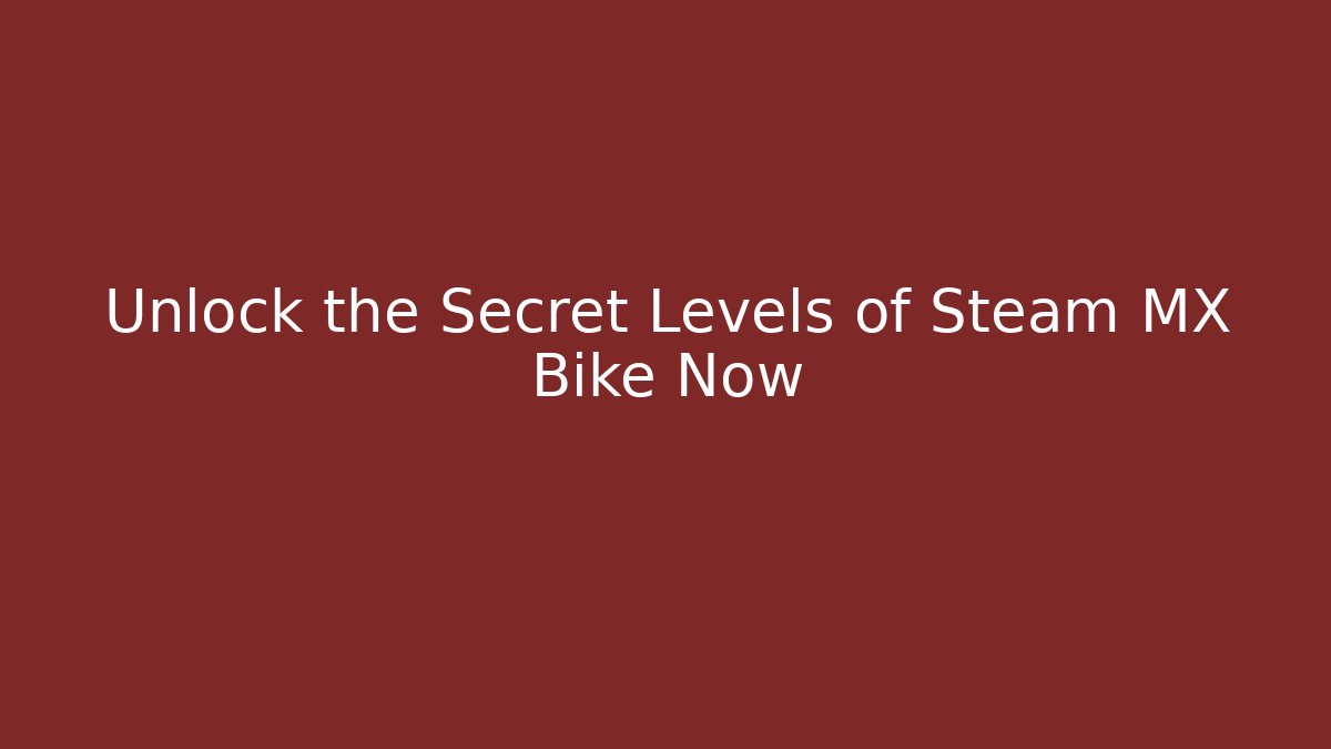 Unlock the Secret Levels of Steam MX Bike Now