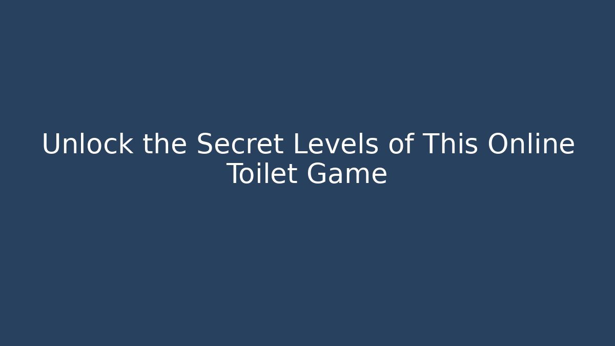 Unlock the Secret Levels of This Online Toilet Game