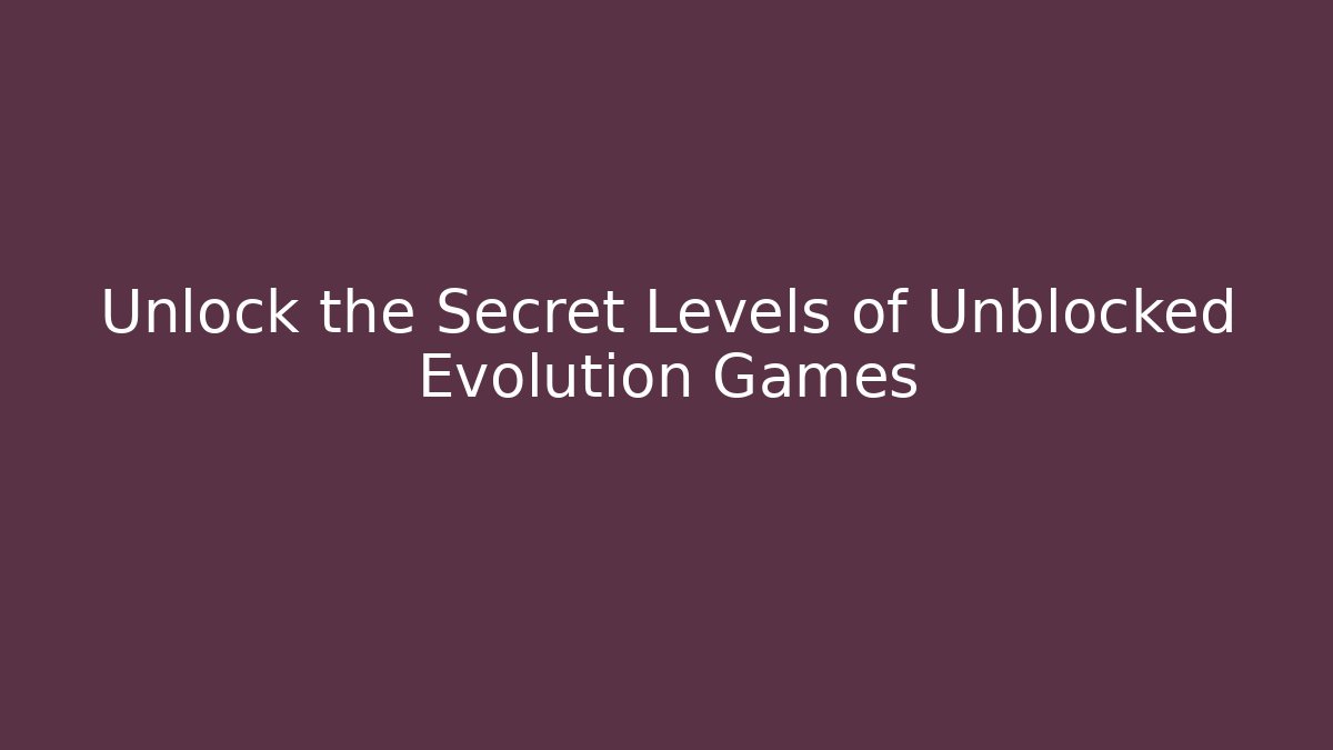 Unlock the Secret Levels of Unblocked Evolution Games