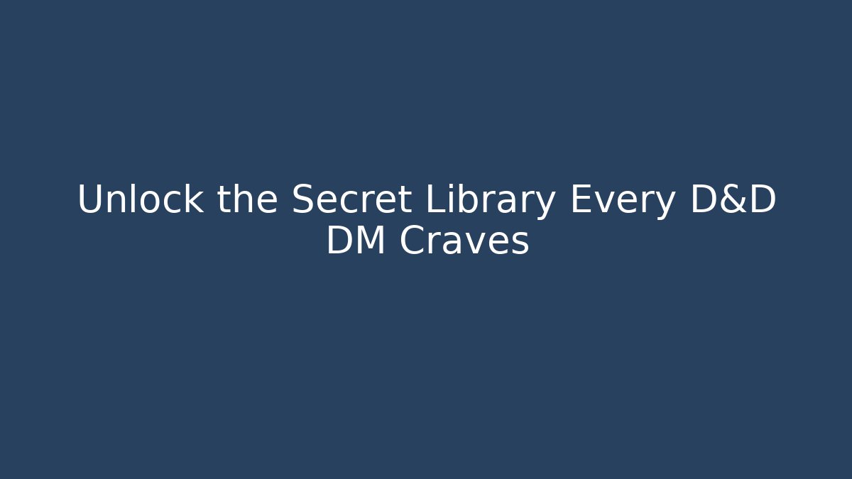 Unlock the Secret Library Every D&D DM Craves