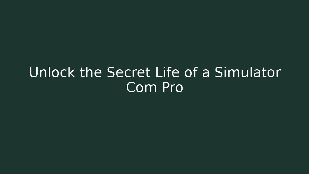 Unlock the Secret Life of a Simulator Com Pro