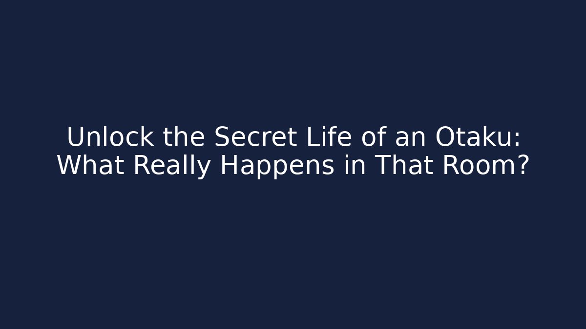 Unlock the Secret Life of an Otaku: What Really Happens in That Room?