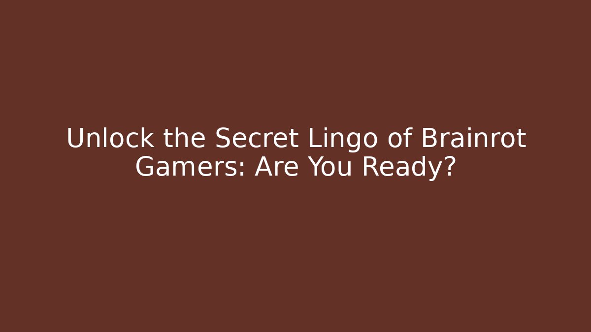 Unlock the Secret Lingo of Brainrot Gamers: Are You Ready?