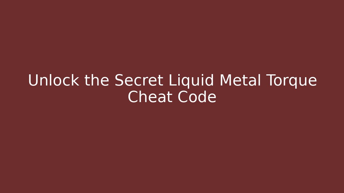 Unlock the Secret Liquid Metal Torque Cheat Code