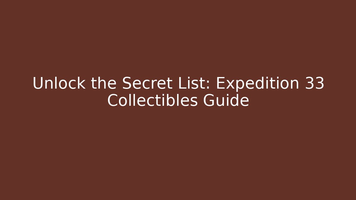 Unlock the Secret List: Expedition 33 Collectibles Guide