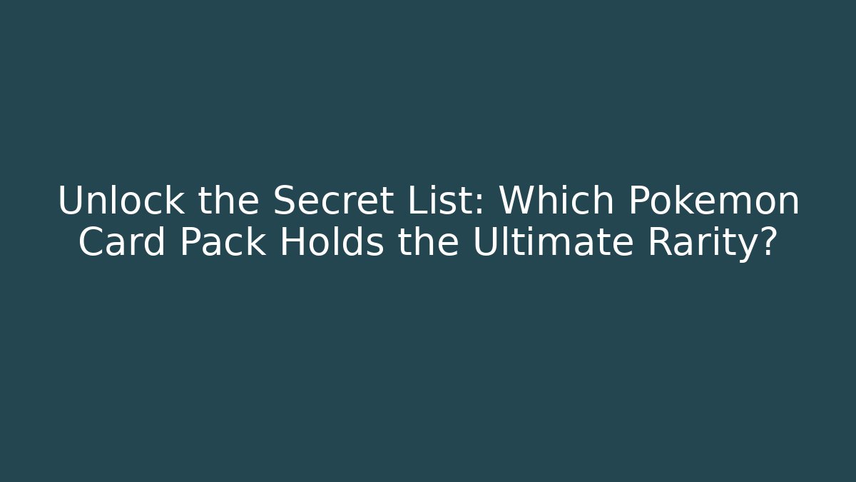 Unlock the Secret List: Which Pokémon Card Pack Holds the Ultimate Rarity?