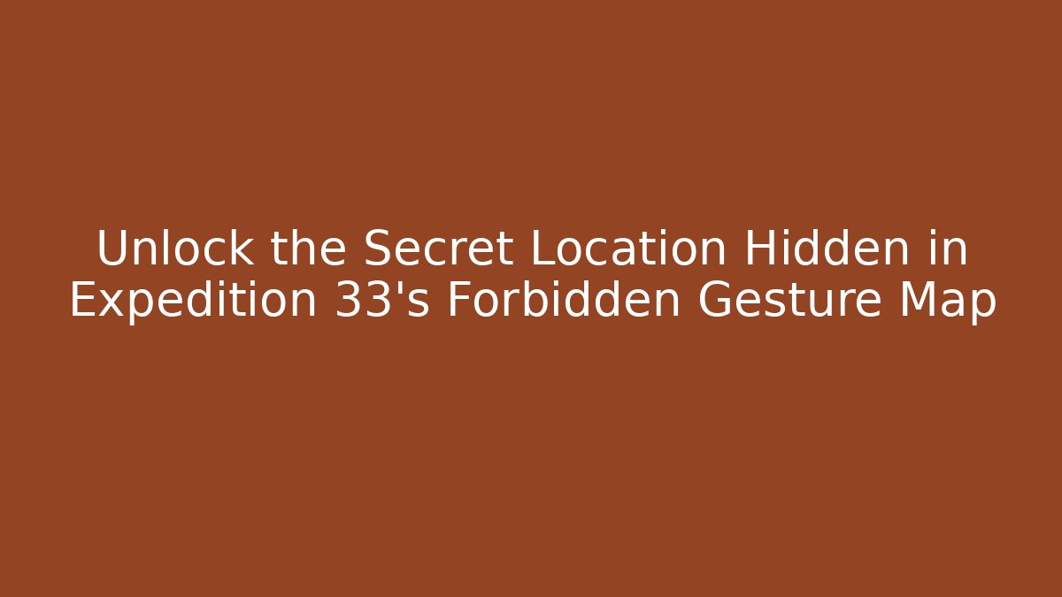 Unlock the Secret Location Hidden in Expedition 33’s Forbidden Gesture Map