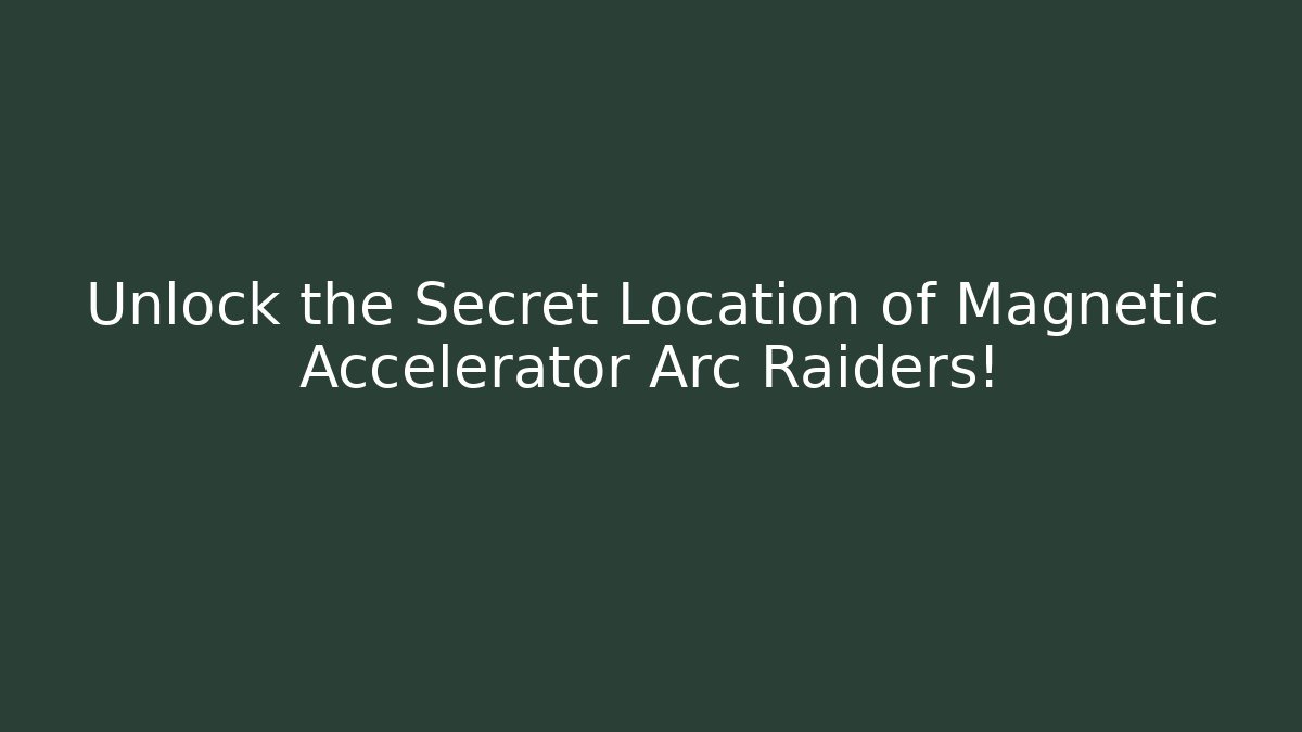 Unlock the Secret Location of Magnetic Accelerator Arc Raiders!