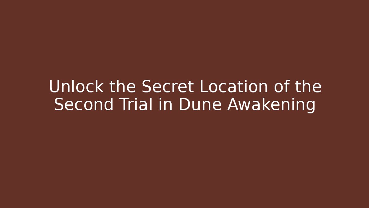 Unlock the Secret Location of the Second Trial in Dune Awakening