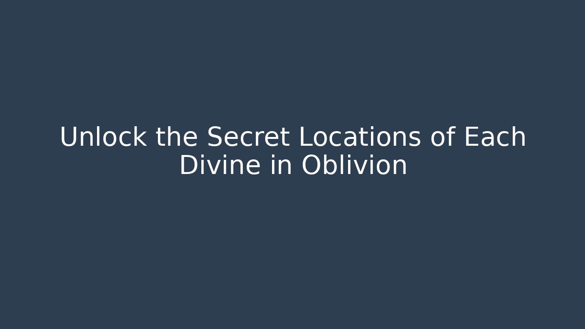 Unlock the Secret Locations of Each Divine in Oblivion