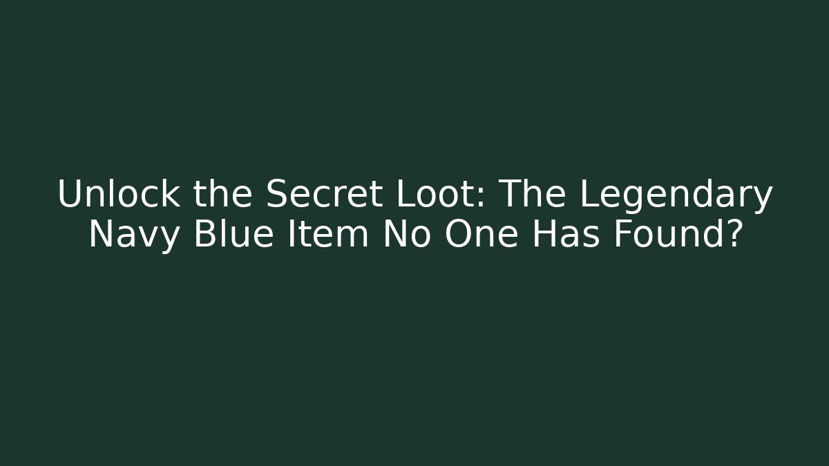 Unlock the Secret Loot: The Legendary Navy Blue Item No One Has Found?