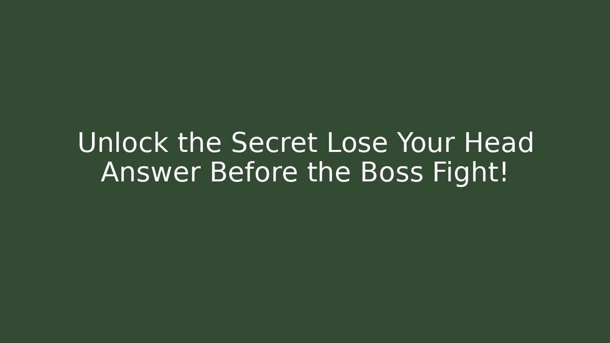 Unlock the Secret Lose Your Head Answer Before the Boss Fight!