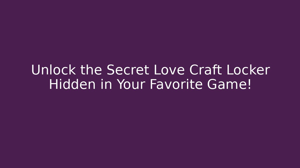 Unlock the Secret Love Craft Locker Hidden in Your Favorite Game!