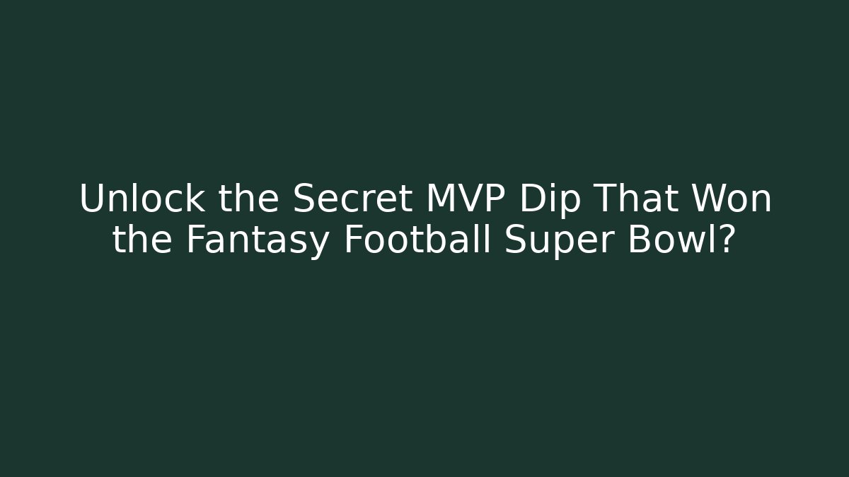 Unlock the Secret MVP Dip That Won the Fantasy Football Super Bowl?
