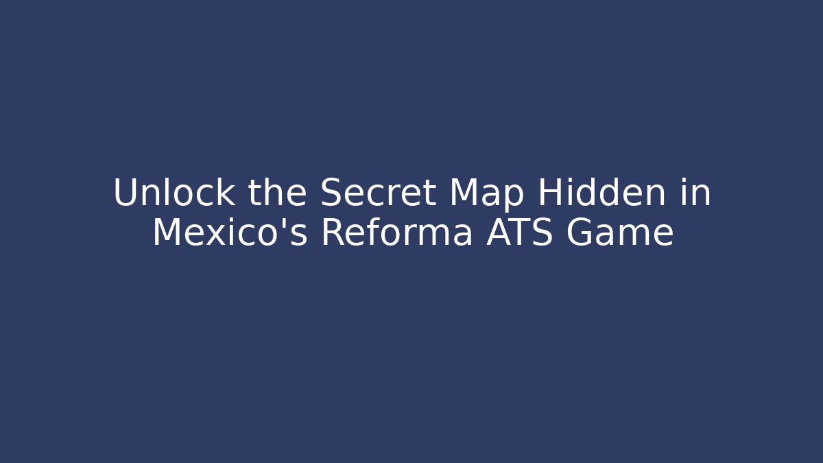 Unlock the Secret Map Hidden in Mexico's Reforma ATS Game