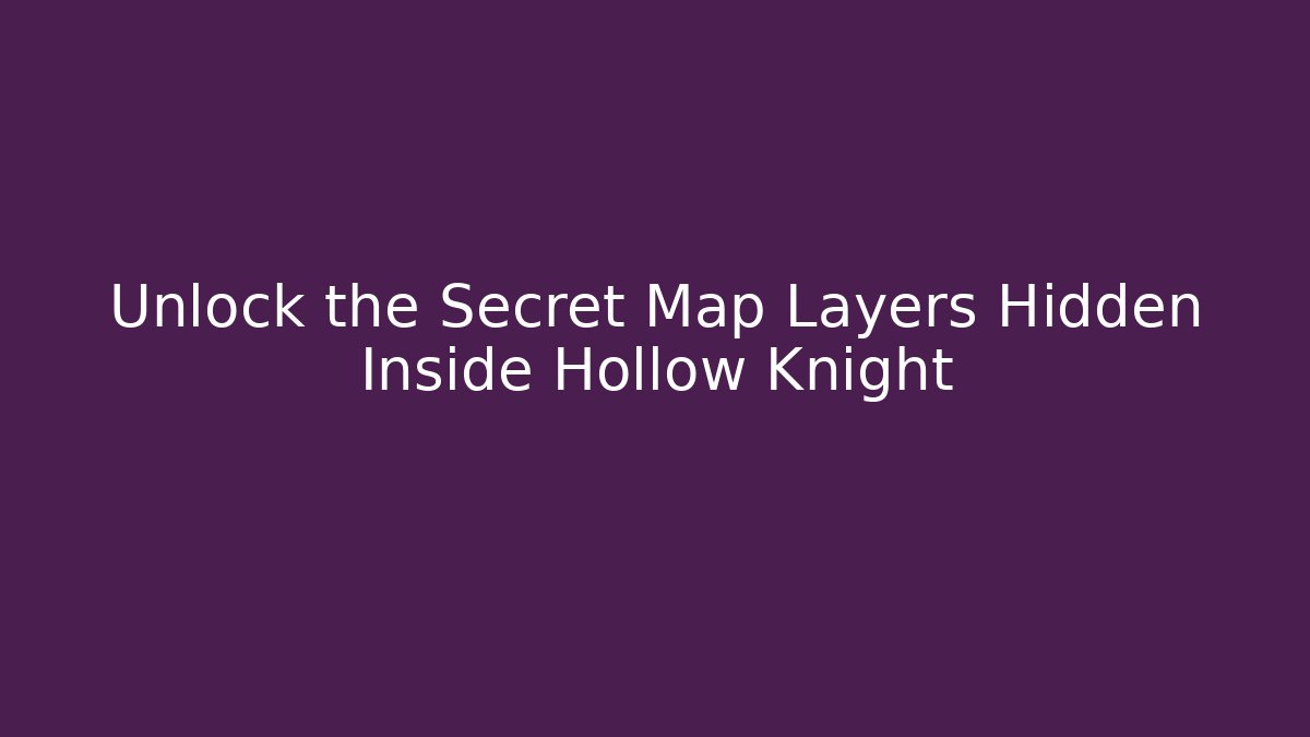 Unlock the Secret Map Layers Hidden Inside Hollow Knight
