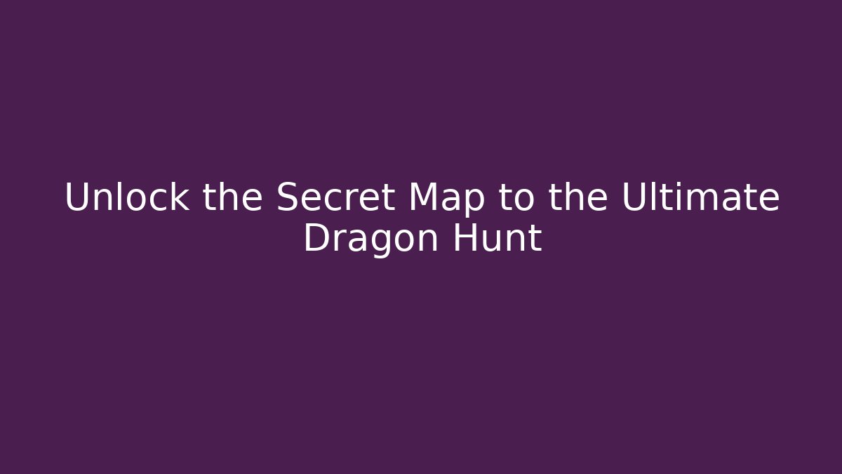 Unlock the Secret Map to the Ultimate Dragon Hunt