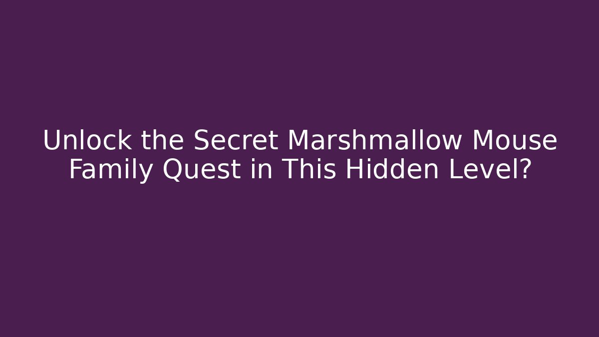 Unlock the Secret Marshmallow Mouse Family Quest in This Hidden Level?