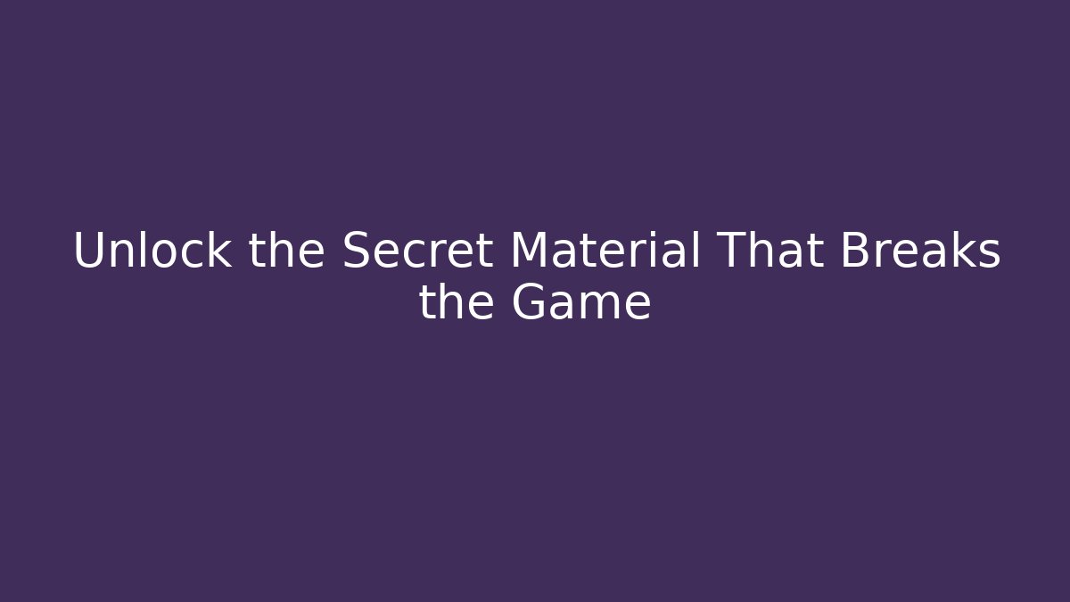 Unlock the Secret Material That Breaks the Game