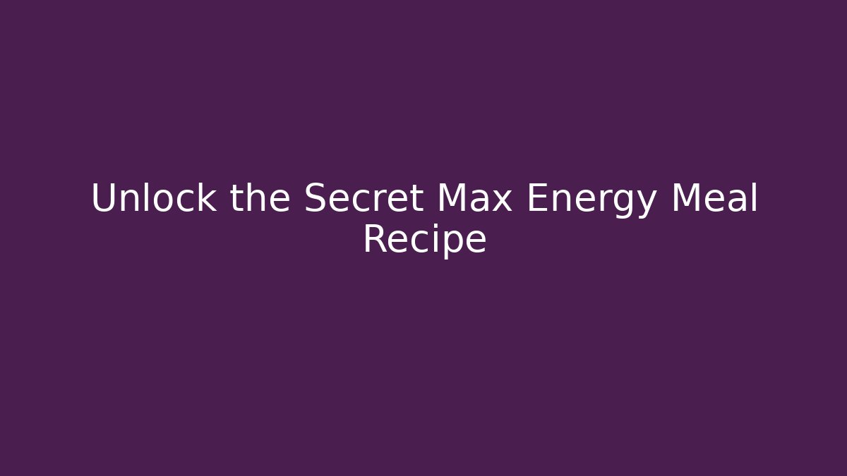 Unlock the Secret Max Energy Meal Recipe