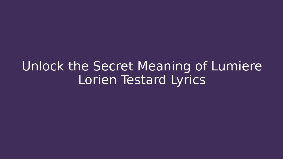 Unlock the Secret Meaning of Lumiere Lorien Testard Lyrics