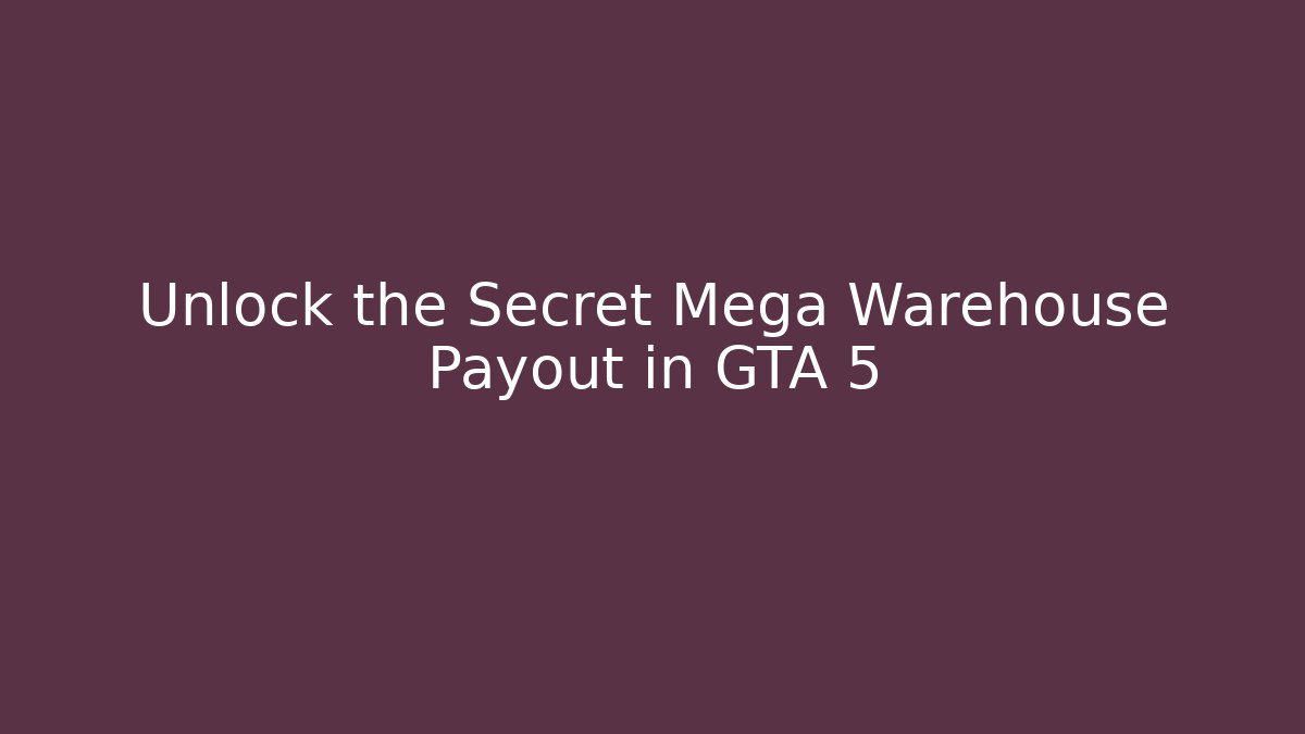 Unlock the Secret Mega Warehouse Payout in GTA 5