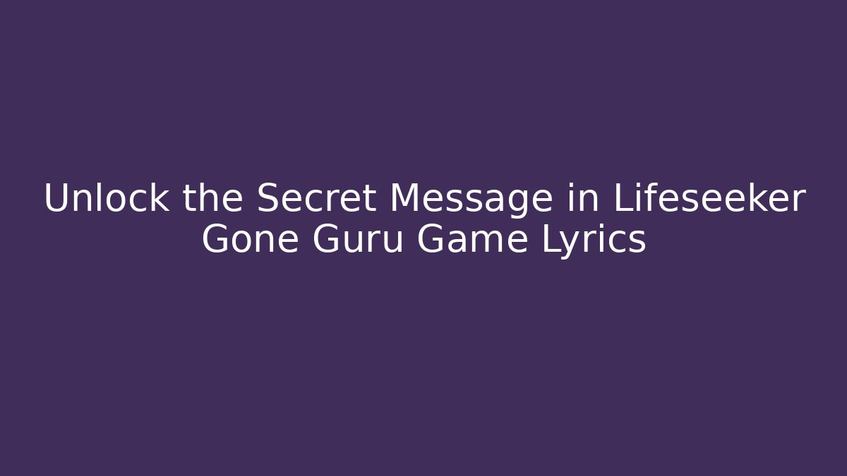Unlock the Secret Message in Lifeseeker Gone Guru Game Lyrics