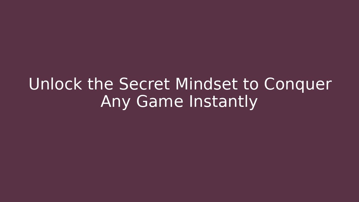 Unlock the Secret Mindset to Conquer Any Game Instantly