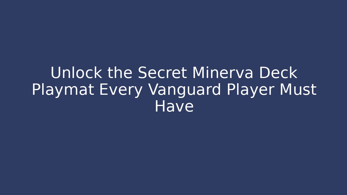 Unlock the Secret Minerva Deck Playmat Every Vanguard Player Must Have
