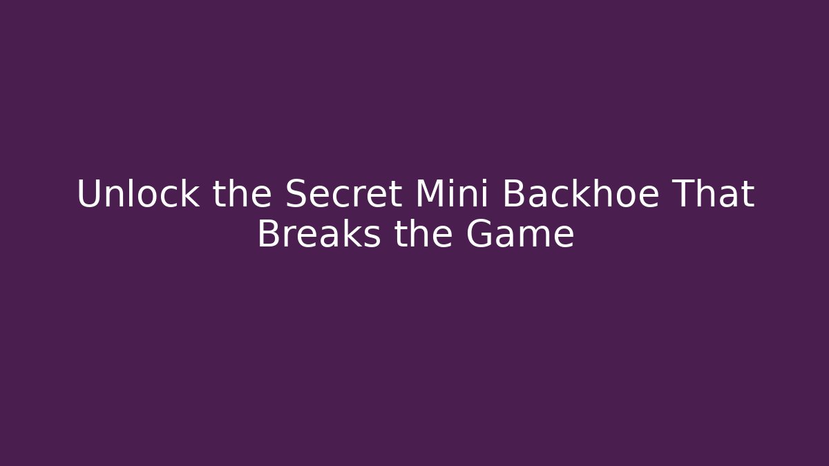 Unlock the Secret Mini Backhoe That Breaks the Game