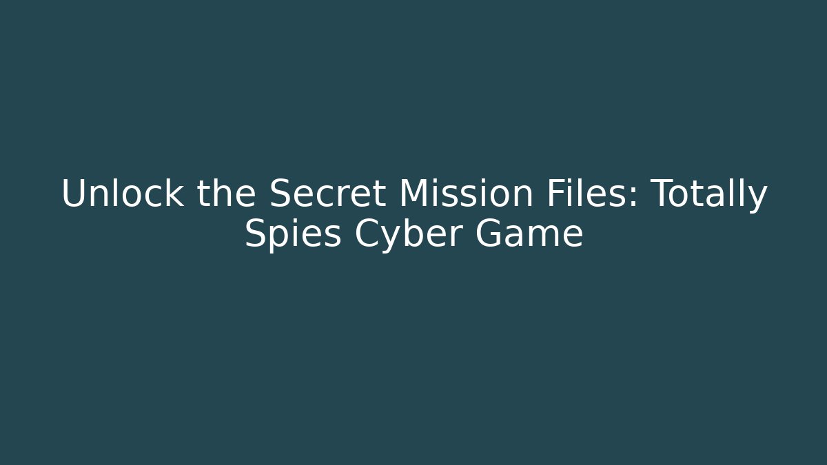 Unlock the Secret Mission Files: Totally Spies Cyber Game