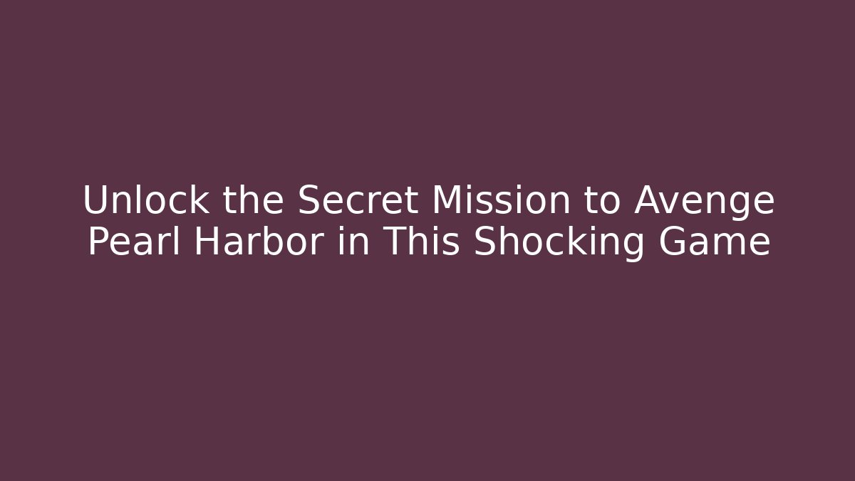 Unlock the Secret Mission to Avenge Pearl Harbor in This Shocking Game
