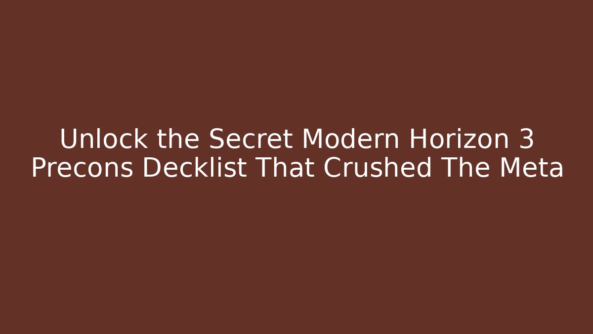 Unlock the Secret Modern Horizon 3 Precons Decklist That Crushed The Meta