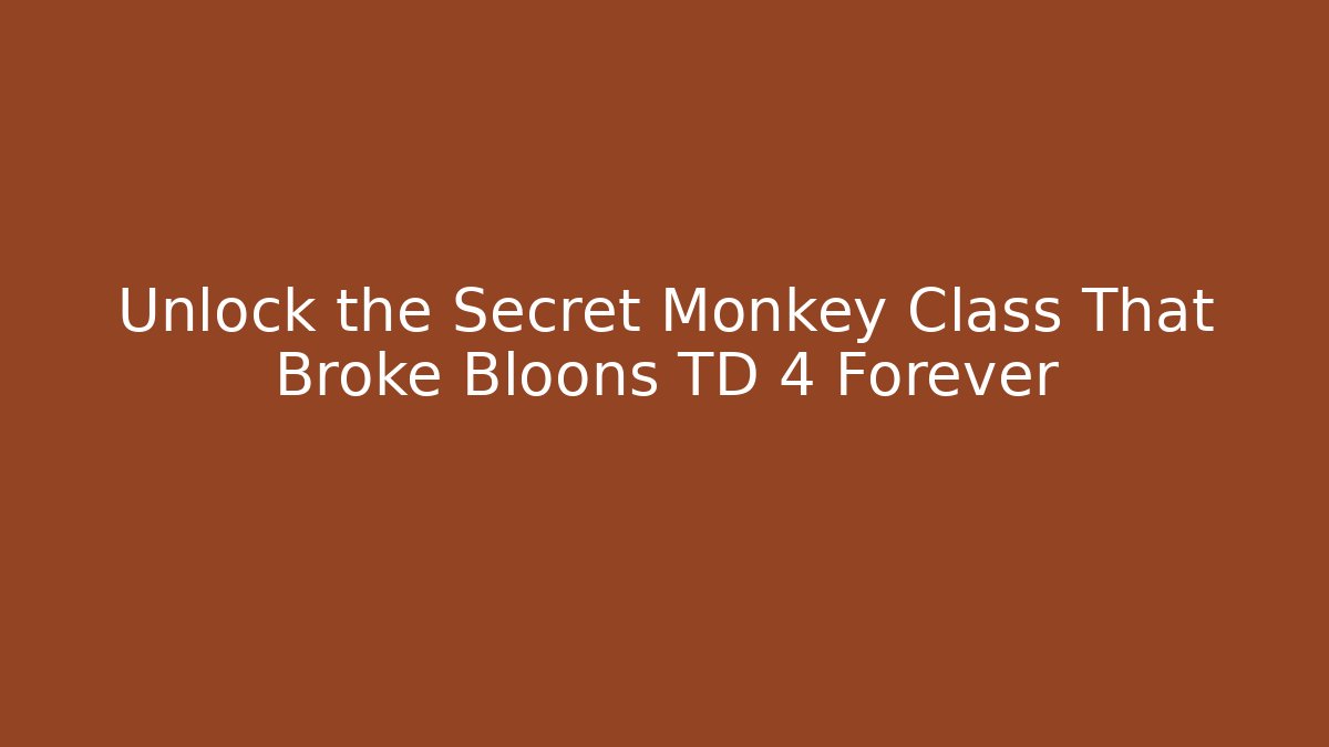 Unlock the Secret Monkey Class That Broke Bloons TD 4 Forever