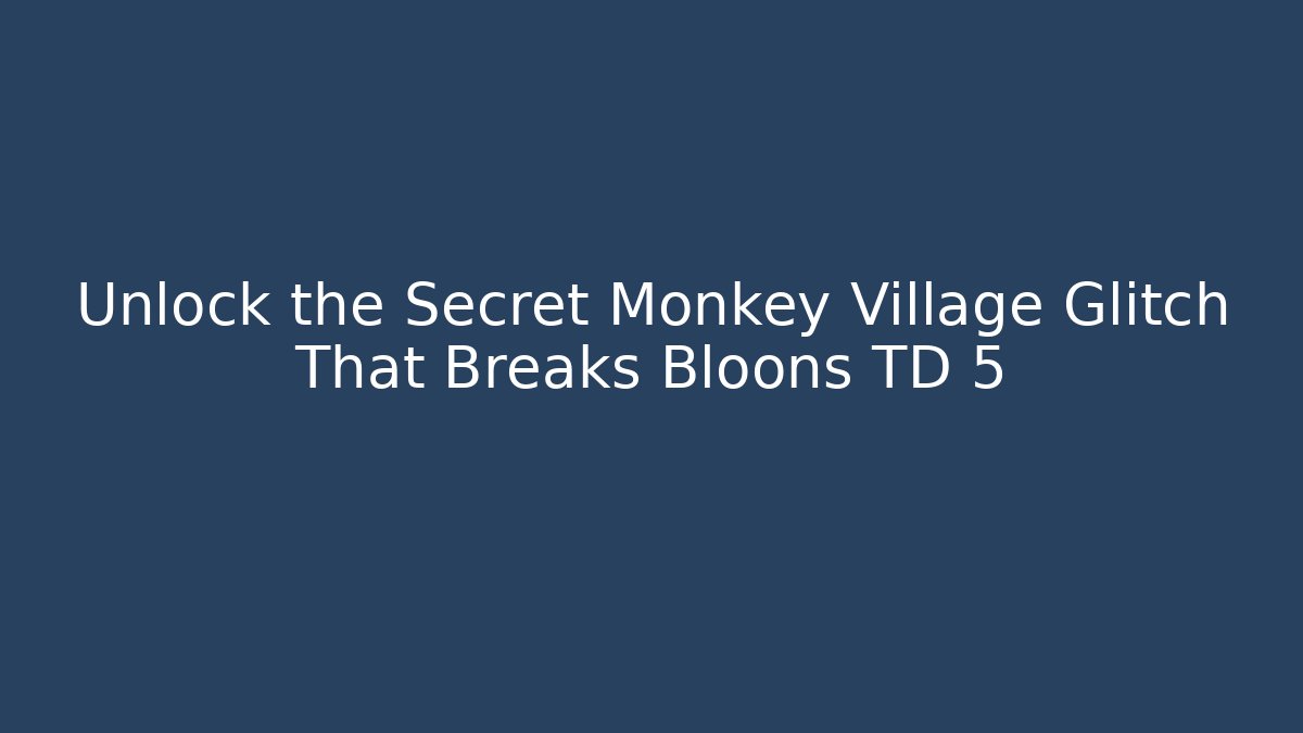 Unlock the Secret Monkey Village Glitch That Breaks Bloons TD 5