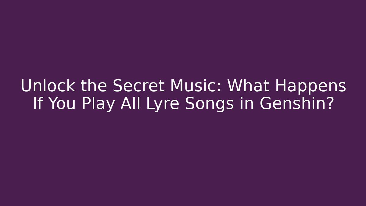 Unlock the Secret Music: What Happens If You Play All Lyre Songs in Genshin?