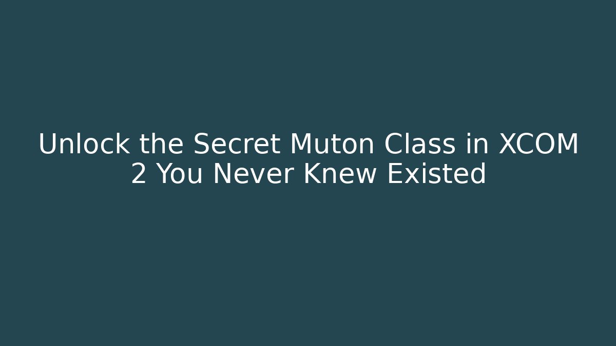 Unlock the Secret Muton Class in XCOM 2 You Never Knew Existed