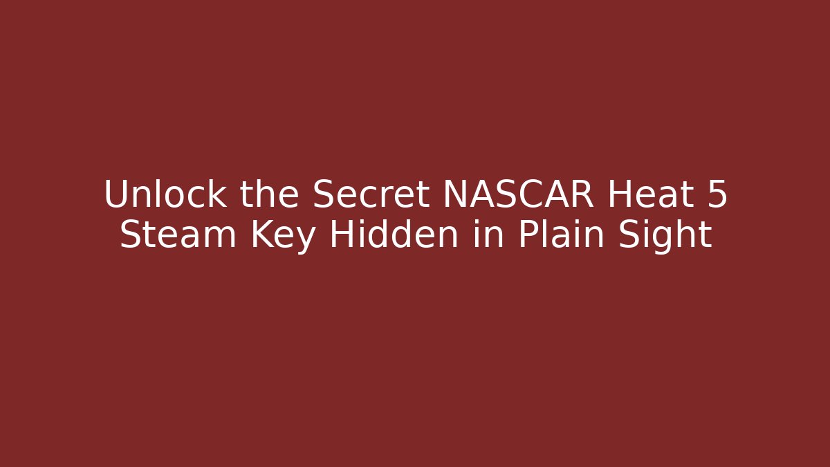 Unlock the Secret NASCAR Heat 5 Steam Key Hidden in Plain Sight