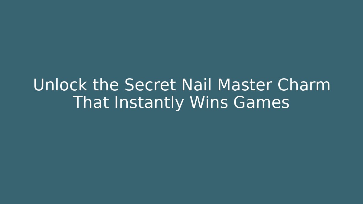 Unlock the Secret Nail Master Charm That Instantly Wins Games