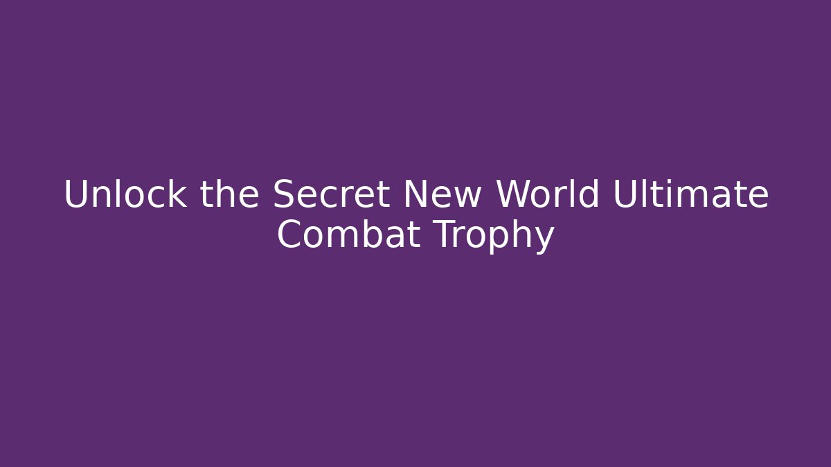 Unlock the Secret New World Ultimate Combat Trophy