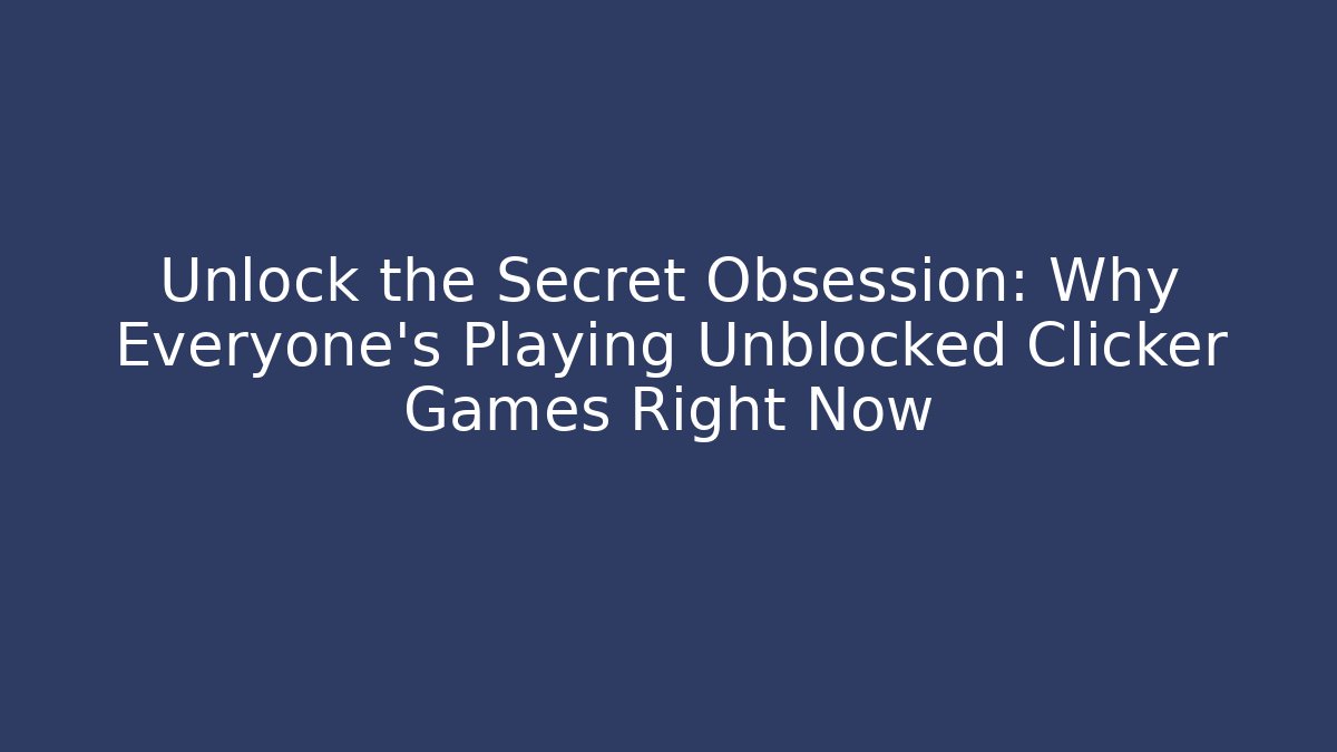 Unlock the Secret Obsession: Why Everyone’s Playing Unblocked Clicker Games Right Now