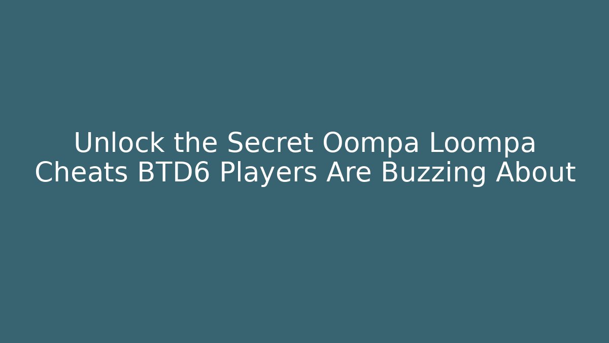 Unlock the Secret Oompa Loompa Cheats BTD6 Players Are Buzzing About