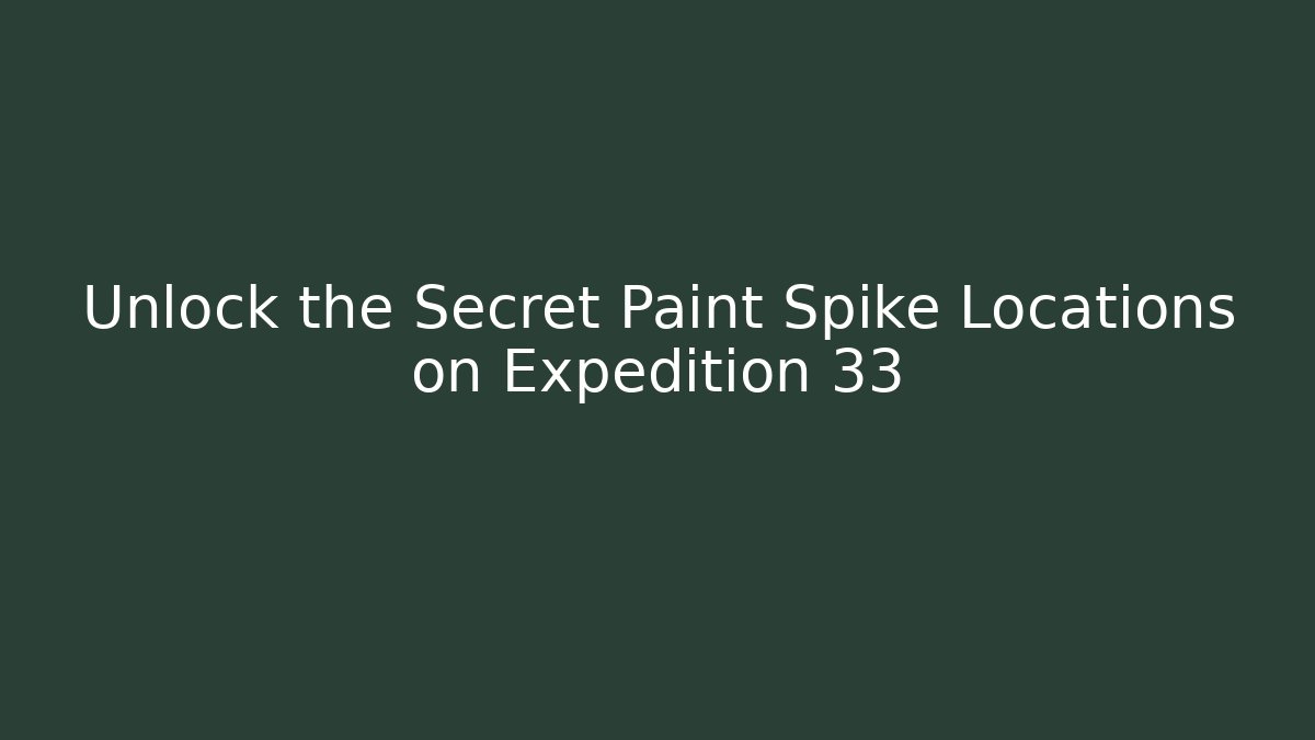 Unlock the Secret Paint Spike Locations on Expedition 33