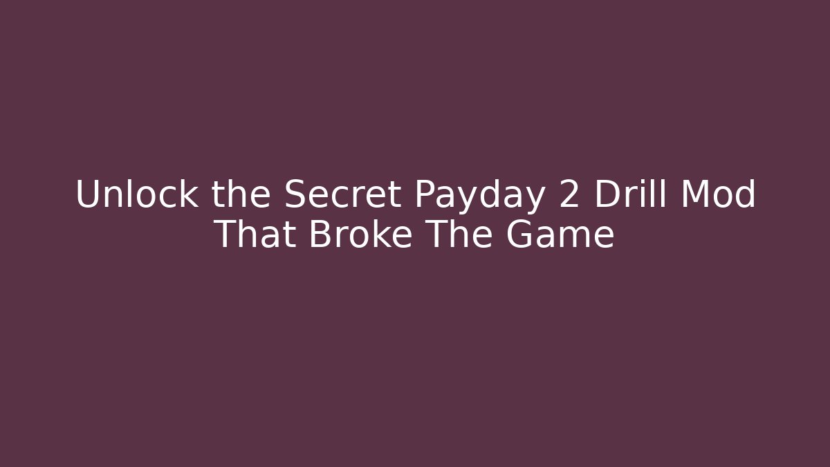 Unlock the Secret Payday 2 Drill Mod That Broke The Game
