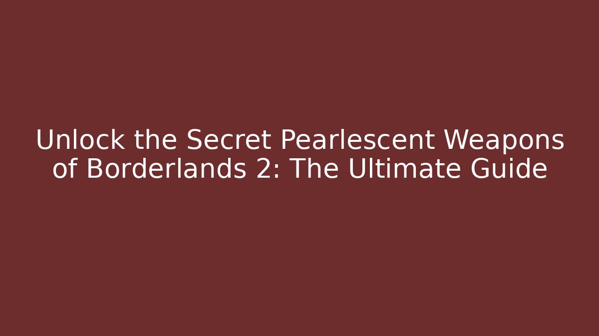 Unlock the Secret Pearlescent Weapons of Borderlands 2: The Ultimate Guide