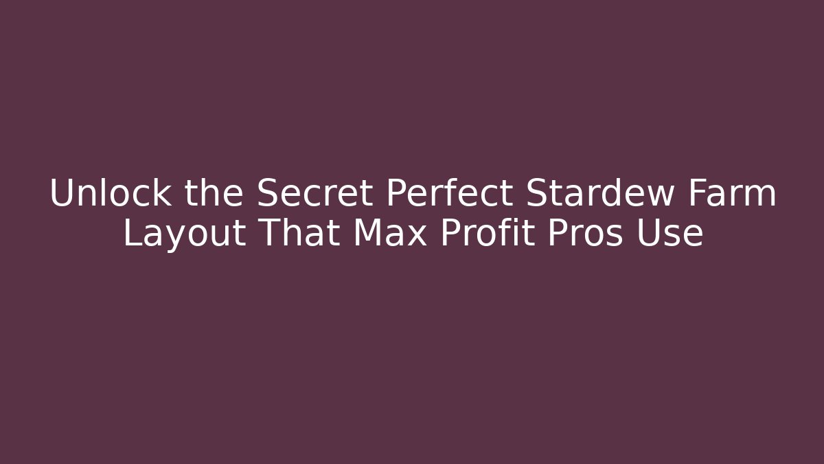 Unlock the Secret Perfect Stardew Farm Layout That Max Profit Pros Use