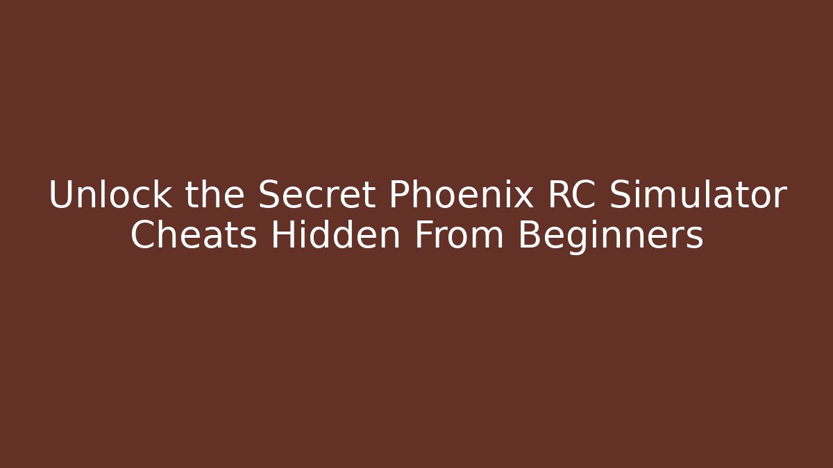 Unlock the Secret Phoenix RC Simulator Cheats Hidden From Beginners